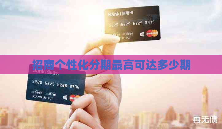 招商个性化分期更高可达多少期