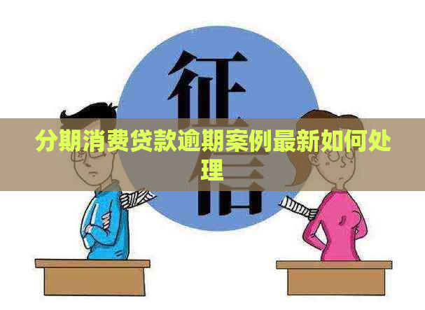 分期消费贷款逾期案例最新如何处理