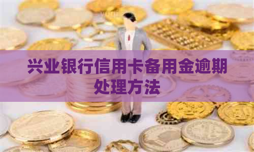 兴业银行信用卡备用金逾期处理方法