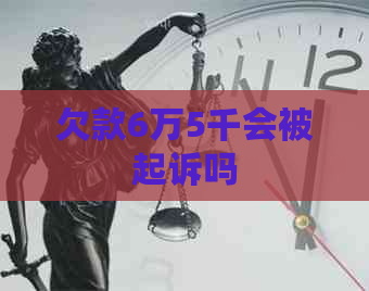 欠款6万5千会被起诉吗