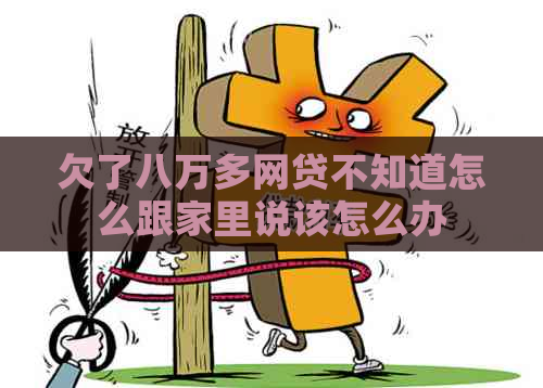 欠了八万多网贷不知道怎么跟家里说该怎么办