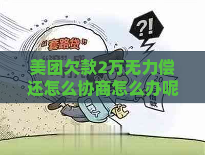 美团欠款2万无力偿还怎么协商怎么办呢
