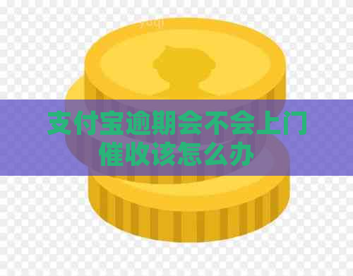 支付宝逾期会不会上门该怎么办