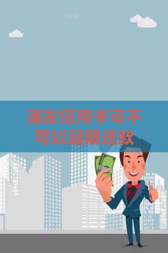 浦发信用卡可不可以延期还款
