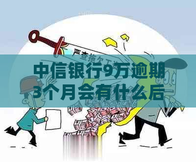 中信银行9万逾期3个月会有什么后果