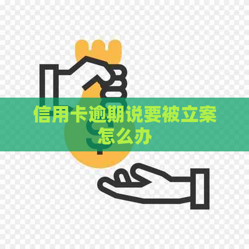 信用卡逾期说要被立案怎么办