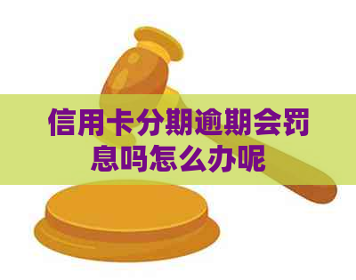信用卡分期逾期会罚息吗怎么办呢