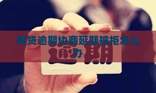 网贷逾期协商延期被拒怎么办