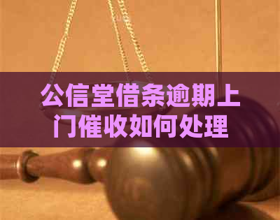公信堂借条逾期上门如何处理