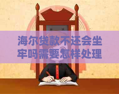 海尔贷款不还会坐牢吗需要怎样处理
