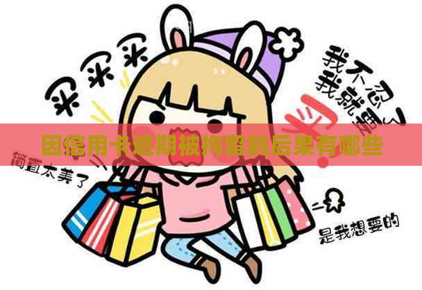 因信用卡逾期被拘留的后果有哪些