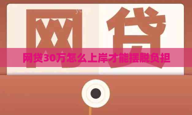 网贷30万怎么上岸才能摆脱负担