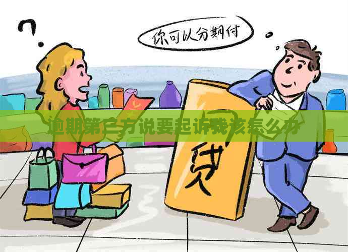 逾期第三方说要起诉我该怎么办