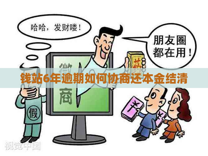 钱站6年逾期如何协商还本金结清