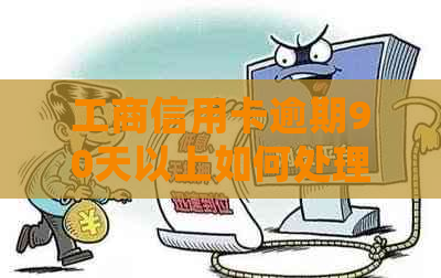 工商信用卡逾期90天以上如何处理