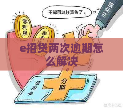 e招贷两次逾期怎么解决