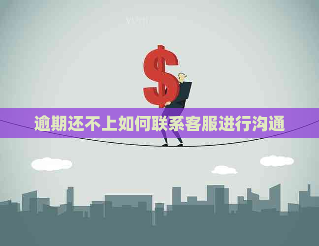 逾期还不上如何联系客服进行沟通