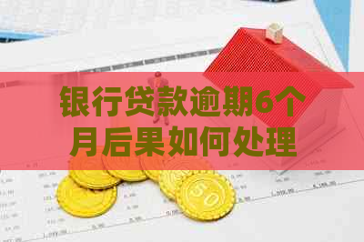 银行贷款逾期6个月后果如何处理