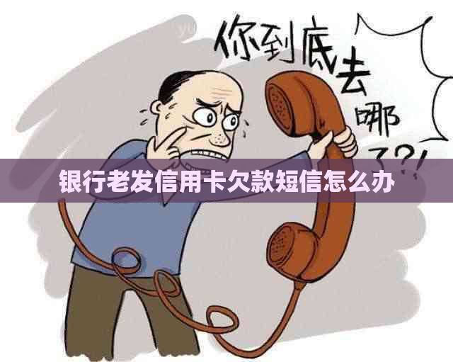 银行老发信用卡欠款短信怎么办