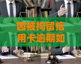 因被拘留信用卡逾期如何处理