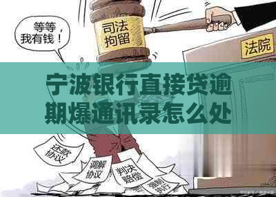 宁波银行直接贷逾期爆通讯录怎么处理