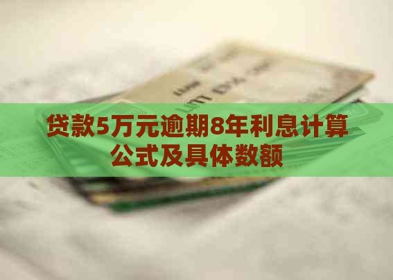 贷款5万元逾期8年利息计算公式及具体数额