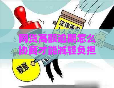 网贷高额逾期怎么协商才能减轻负担