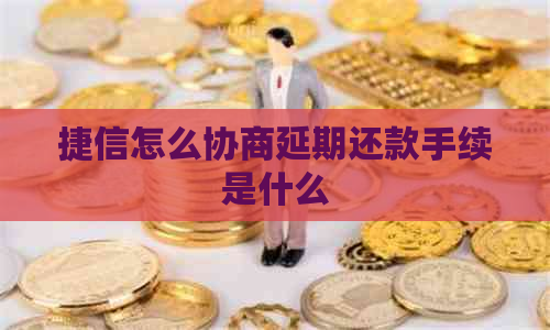 捷信怎么协商延期还款手续是什么