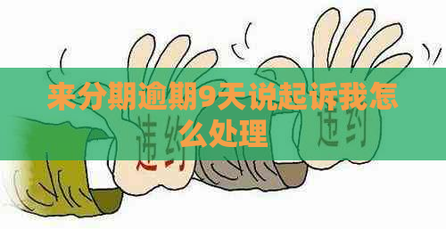 来分期逾期9天说起诉我怎么处理
