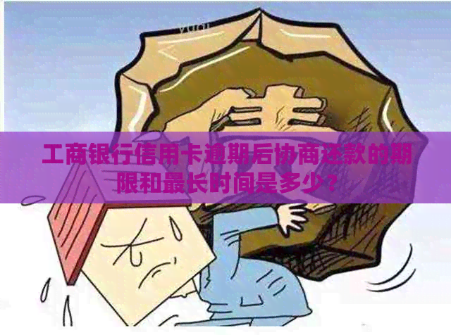 工商银行信用卡逾期后协商还款的期限和最长时间是多少？