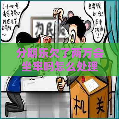 欠了两万会坐牢吗怎么处理