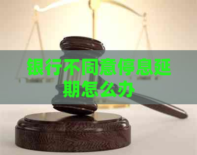 银行不同意停息延期怎么办