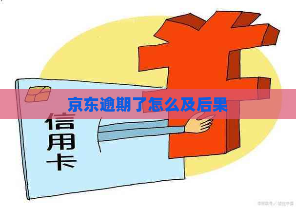 京东逾期了怎么及后果