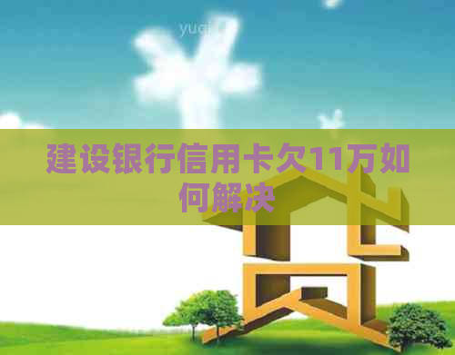 建设银行信用卡欠11万如何解决