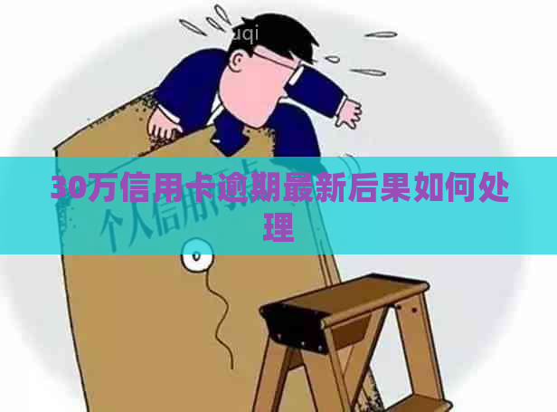 30万信用卡逾期最新后果如何处理