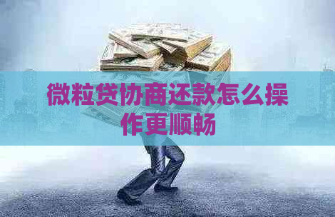 微粒贷协商还款怎么操作更顺畅