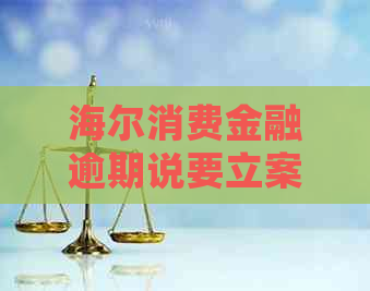 海尔消费金融逾期说要立案如何处理