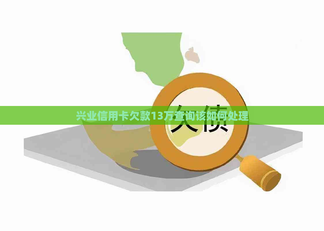 兴业信用卡欠款13万查询该如何处理