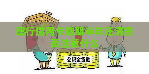 建行信用卡逾期半年还清需要注意什么