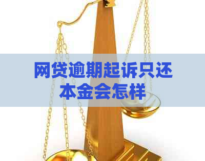 网贷逾期起诉只还本金会怎样
