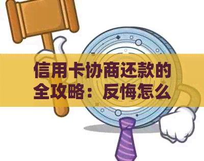 信用卡协商还款的全攻略：反悔怎么办？常见问题解答