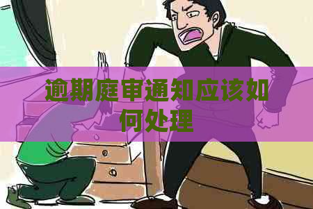逾期庭审通知应该如何处理