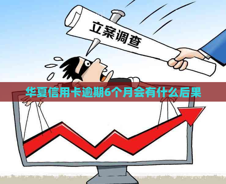 华夏信用卡逾期6个月会有什么后果
