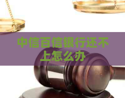 中信百信银行还不上怎么办