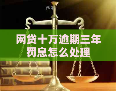 网贷十万逾期三年罚息怎么处理