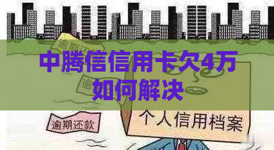 中腾信信用卡欠4万如何解决