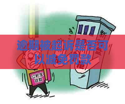 逾期被起诉是否可以减免罚款