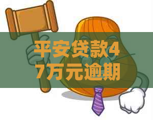 平安贷款47万元逾期后的处理措施