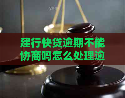 建行快贷逾期不能协商吗怎么处理逾期款项