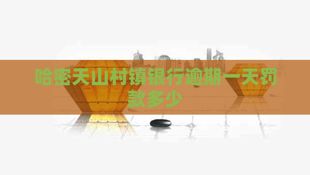 哈密天山村镇银行逾期一天罚款多少